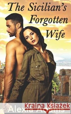 The Sicilian's Forgotten Wife: A second-chance-at-love story Alexia Adams 9781999175627 Alexia Adams - książka