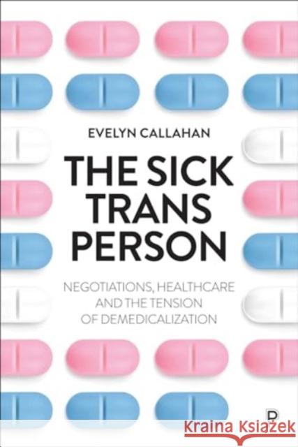 The Sick Trans Person: Negotiations, Healthcare, and the Tension of Demedicalization Evelyn (University College London, UK) Callahan 9781447371106 Policy Press - książka