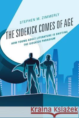 The Sidekick Comes of Age: How Young Adult Literature is Shifting the Sidekick Paradigm Stephen M. Zimmerly 9781498586818 Lexington Books - książka