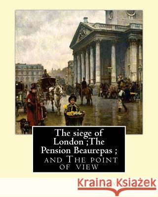 The siege of London;The Pension Beaurepas; and The point of view, By Henry James James, Henry 9781537049656 Createspace Independent Publishing Platform - książka