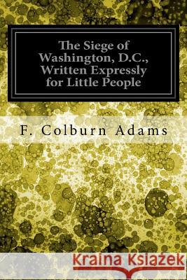 The Siege of Washington, D.C., Written Expressly for Little People F. Colburn Adams 9781548221850 Createspace Independent Publishing Platform - książka