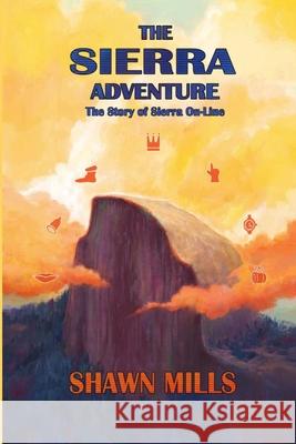 The Sierra Adventure: The Story of Sierra On-Line Mills, Shawn 9781716867064 Lulu.com - książka