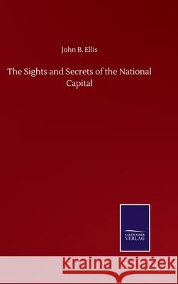 The Sights and Secrets of the National Capital John B. Ellis 9783752500530 Salzwasser-Verlag Gmbh - książka