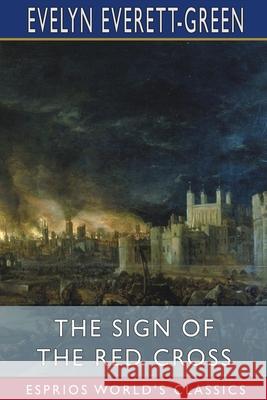 The Sign of the Red Cross (Esprios Classics): A Tale of Old London Everett-Green, Evelyn 9781006161742 Blurb - książka