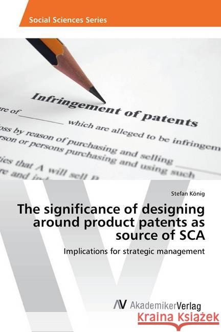 The significance of designing around product patents as source of SCA : Implications for strategic management König, Stefan 9783330510531 AV Akademikerverlag - książka