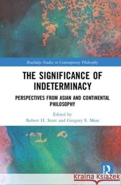 The Significance of Indeterminacy: Perspectives from Asian and Continental Philosophy Robert H. Scott Gregory S. Moss 9781138503106 Routledge - książka