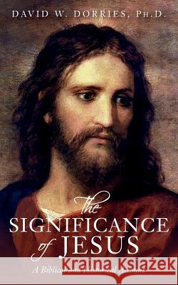 The Significance of Jesus: A Biblical and Historical Account Ph. D. David W. Dorries 9781545084106 Createspace Independent Publishing Platform - książka