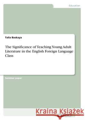 The Significance of Teaching Young Adult Literature in the English Foreign Language Class Talia Baskaya 9783346094209 Grin Verlag - książka