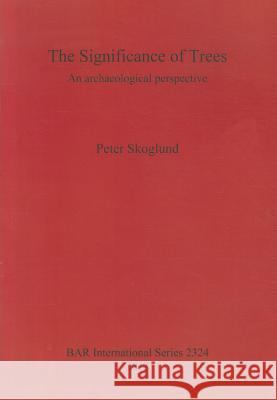 The Significance of Trees: An archaeological perspective Skoglund, Peter 9781407309071 British Archaeological Reports - książka