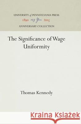 The Significance of Wage Uniformity Thomas Kennedy 9781512812572 University of Pennsylvania Press - książka