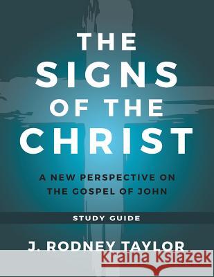 The Signs of the Christ: A New Perspective on the Gospel of John (Study Guide) J Rodney Taylor 9781613143803 Innovo Publishing LLC - książka