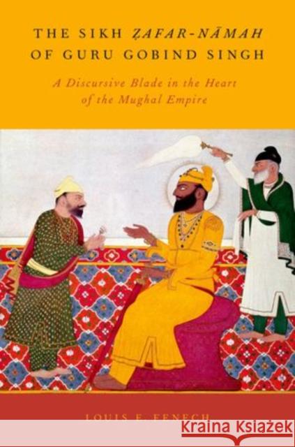 The Sikh Zafar-Namah of Guru Gobind Singh: A Discursive Blade in the Heart of the Mughal Empire Fenech, Louis E. 9780199931453 Oxford University Press, USA - książka