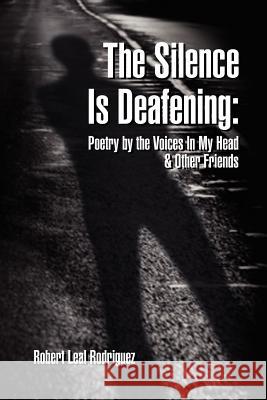 The Silence Is Deafening: Poetry by the Voices In My Head & Other Friends: Poetry by the Voices In My Head & Other Friends Rodriguez, Robert Leal 9781465366818 Xlibris Corporation - książka
