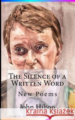 The Silence of a Written Word: New Poems John Hilton John Hilton 9781537046129 Createspace Independent Publishing Platform - książka