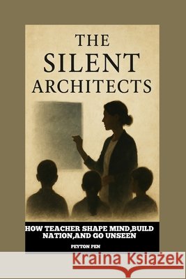 The Silent Architects: HOW TEACHERS BUIlD MiND, SHAPE NATION, AND GO UNSEEN Pen, Peyton 9798296205490 Independently Published - książka