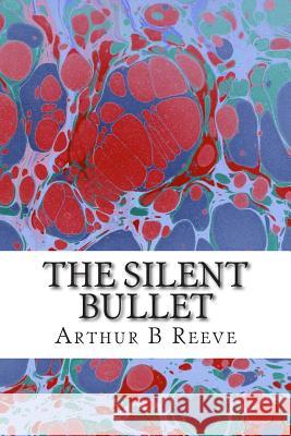 The Silent Bullet: (Arthur B Reeve Classics Collection) Arthur B 9781508412021 Createspace - książka