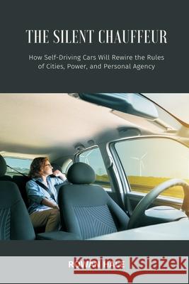 The Silent Chauffeur: How Self-Driving Cars Will Rewire the Rules of Cities, Power, and Personal Agency Rowan Hale 9789371776684 Mindful Pages - książka