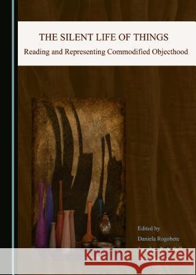 The Silent Life of Things: Reading and Representing Commodified Objecthood Alan Munton Daniela Rogobete Jonathan P. Sell 9781443883689 Cambridge Scholars Publishing - książka