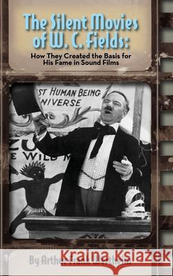 The Silent Movies of W. C. Fields: How They Created The Basis for His Fame in Sound Films (hardback) Arthur Frank Wertheim 9781629335926 BearManor Media - książka