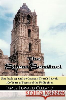 The Silent Sentinel : San Pablo Apostol de Cabagan Church Reveals 300 Years of Secrets of the Philippines James Edward Cleland 9781434359681 Authorhouse - książka