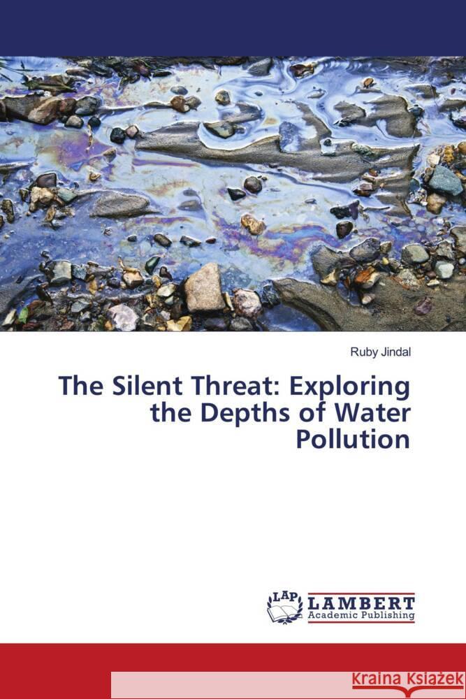 The Silent Threat: Exploring the Depths of Water Pollution Ruby Jindal 9786207466818 LAP Lambert Academic Publishing - książka