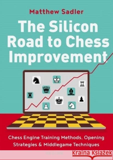 The Silicon Road To Chess Improvement: Chess Engine Training Methods, Opening Strategies & Middlegame Techniques Matthew Sadler 9789056919832 New in Chess - książka