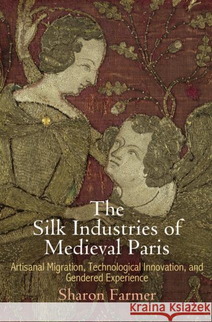 The Silk Industries of Medieval Paris: Artisanal Migration, Technological Innovation, and Gendered Experience Sharon Farmer 9780812248487 University of Pennsylvania Press - książka