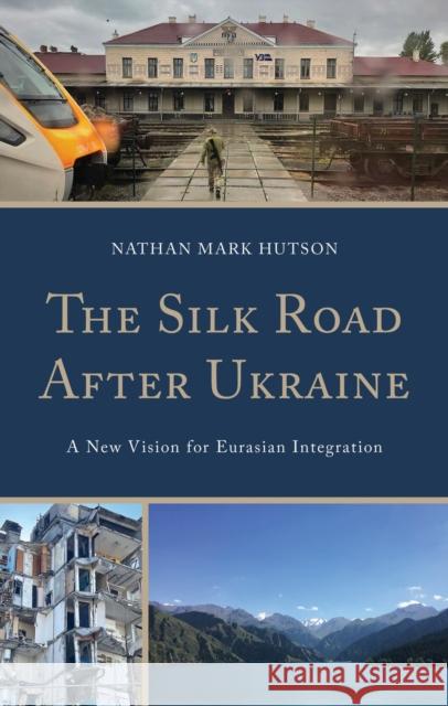 The Silk Road After Ukraine: A New Vision for Eurasian Integration Nathan Mark Hutson 9781666944303 Lexington Books - książka