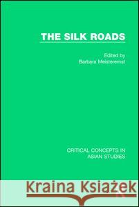 The Silk Roads: Critical Concepts in Asia Studies Barbara Meisterernst (Humboldt Universit   9781138823303 Routledge - książka