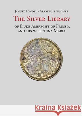 The Silver Library of Duke Albrecht of Prussia and His Wife Anna Maria Janusz Tondel, Arkadiusz Wagner 9783643911575 Lit Verlag - książka