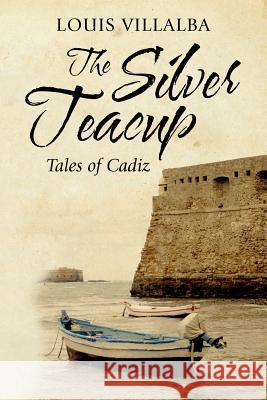 The Silver Teacup: Tales of Cadiz Louis Villalba 9781468196580 Createspace - książka