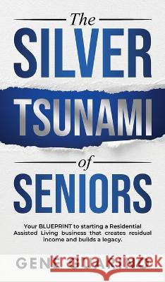 The Silver Tsunami of Seniors: Your BLUEPRINT to starting a Residential Assisted Living business that creates residual income and builds a legacy Gene Guarino 9781734315332 Ral Academy LLC - książka