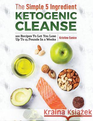 The Simple 5 Ingredient Ketogenic Cleanse: 100 Recipes to Let You Lose Up to 15 Pounds in 2 Weeks Kristine Eunice 9781791585624 Independently Published - książka