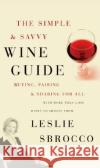 The Simple & Savvy Wine Guide: Buying, Pairing, and Sharing for All Leslie Sbrocco 9780060828332 Morrow Cookbooks