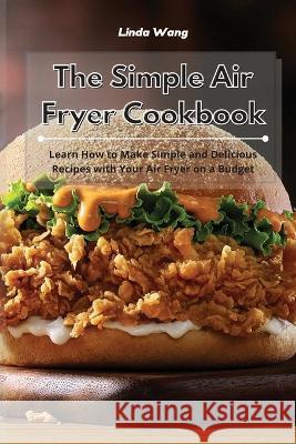 The Simple Air Fryer Cookbook: Learn How to Make Simple and Delicious Recipes with Your Air Fryer on a Budget Linda Wang 9781801934046 Linda Wang - książka