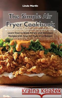 The Simple Air Fryer Cookbook: Learn How to Make Simple and Delicious Recipes with Your Air Fryer on a Budget Linda Wang 9781801934053 Linda Wang - książka