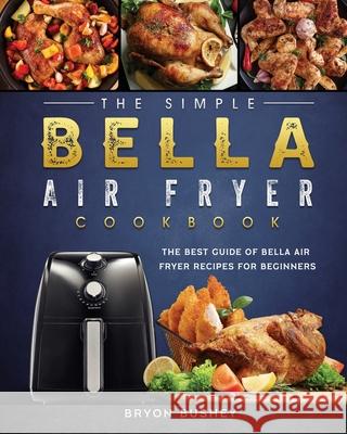 The Simple Bella Air Fryer Cookbook: The Best Guide of Bella Air Fryer Recipes for Beginners Bryon Bushey 9781802447262 Bryon Bushey - książka