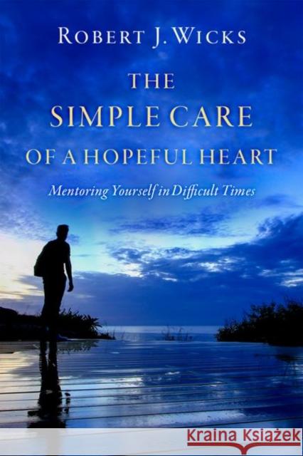 The Simple Care of a Hopeful Heart: Mentoring Yourself in Difficult Times Robert J. Wicks 9780197515402 Oxford University Press, USA - książka