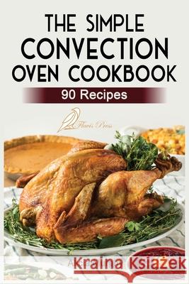 The Simple Convection Oven Cookbook: +90 Easy & Healthy Recipes For Any Convection Oven. Get The Most Out And Enjoy Your Meals. Alicia Murphy 9781915209016 Flavis Press - książka