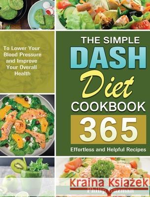 The Simple Dash Diet Cookbook: 365 Effortless and Helpful Recipes to Lower Your Blood Pressure and Improve Your Overall Health Philip Guzman 9781649848871 Philip Guzman - książka