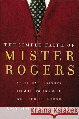 The Simple Faith of Mister Rogers: Spiritual Insights from the World's Most Beloved Neighbor Amy Hollingsworth 9780849918940 Thomas Nelson Publishers - książka