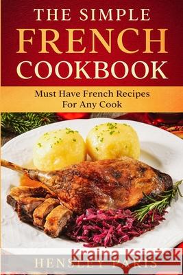 The Simple French Cookbook: Must Have French Recipes For Any Cook Paris Hensley 9781913710873 Readers First Publishing Ltd - książka