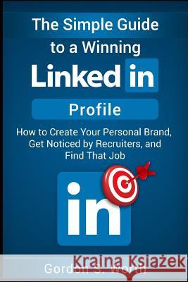 The Simple Guide to a Winning LinkedIn Profile: Create Your Personal Brand, Get Noticed by Recruiters, and Find That Job Gordon Worth 9781973164470 Independently Published - książka