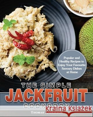 The Simple Jackfruit Cookbook: Popular and Healthy Recipes to Enjoy Your Favourite Savoury Dishes at Home Thomas Anderson 9781649849205 Thomas Anderson - książka