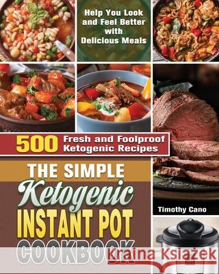 The Simple Ketogenic Instant Pot Cookbook: 500 Fresh and Foolproof Ketogenic Recipes to Help You Look and Feel Better with Delicious Meals Timothy Cano 9781649848024 Timothy Cano - książka