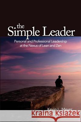 The Simple Leader: Personal and Professional Leadership at the Nexus of Lean and Zen Kevin L. Meyer Matthew E. May 9781944847241 Gemba Academy LLC - książka