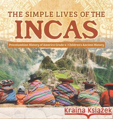 The Simple Lives of the Incas Precolumbian History of America Grade 4 Children's Ancient History Baby Professor 9781541979789 Baby Professor - książka