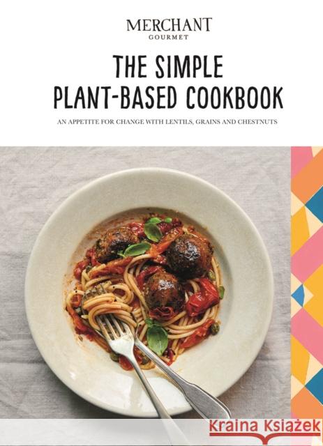 The Simple Plant-Based Cookbook: An Appetite for Change with Lentils, Grains and Chestnuts Merchant Gourmet 9781787137615 Quadrille Publishing Ltd - książka