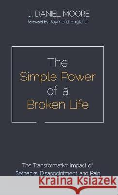 The Simple Power of a Broken Life J Daniel Moore, Raymond England 9781532679674 Wipf & Stock Publishers - książka