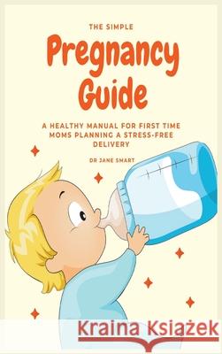 The Simple Pregnancy Guide: A Healthy Manual For First Time Moms Planning A Stress-Free Delivery Jane Smart 9781913361792 Millennium Publishing Ltd - książka